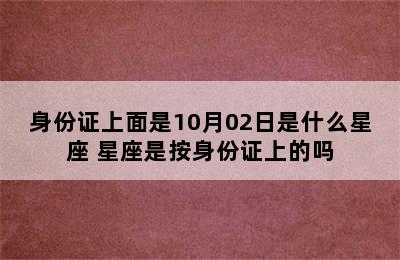 身份证上面是10月02日是什么星座 星座是按身份证上的吗